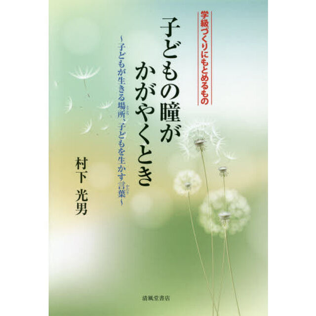 子どもの瞳がかがやくとき　学級づくりにもとめるもの　子どもが生きる場所、子どもを生かす言葉