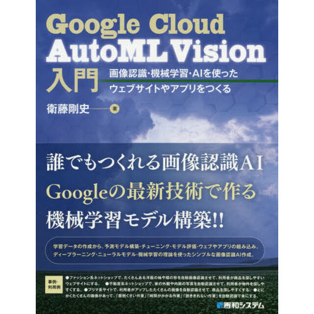 Ｇｏｏｇｌｅ　Ｃｌｏｕｄ　ＡｕｔｏＭＬ　Ｖｉｓｉｏｎ入門　画像認識・機械学習・ＡＩを使ったウェブサイトやアプリをつくる
