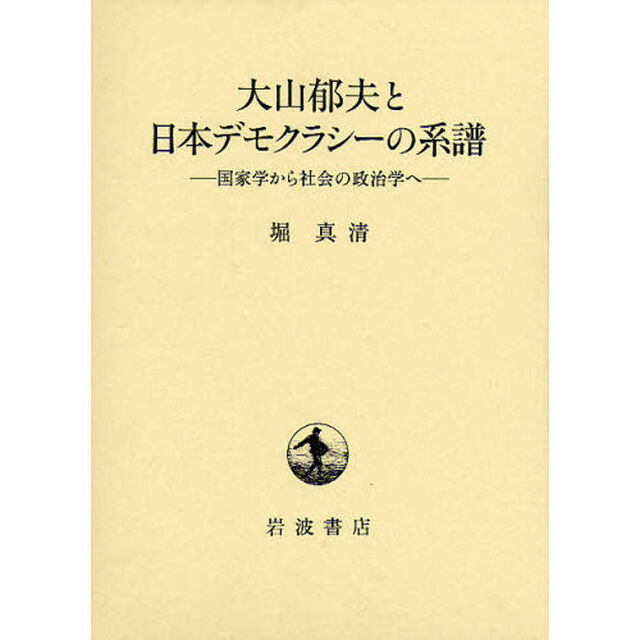 大山郁夫と日本デモクラシーの系譜　国家学から社会の政治学へ