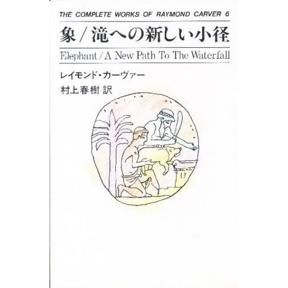 Ｔｈｅ　ｃｏｍｐｌｅｔｅ　ｗｏｒｋｓ　ｏｆ　Ｒａｙｍｏｎｄ　Ｃａｒｖｅｒ　６「象／滝への新しい小径」
