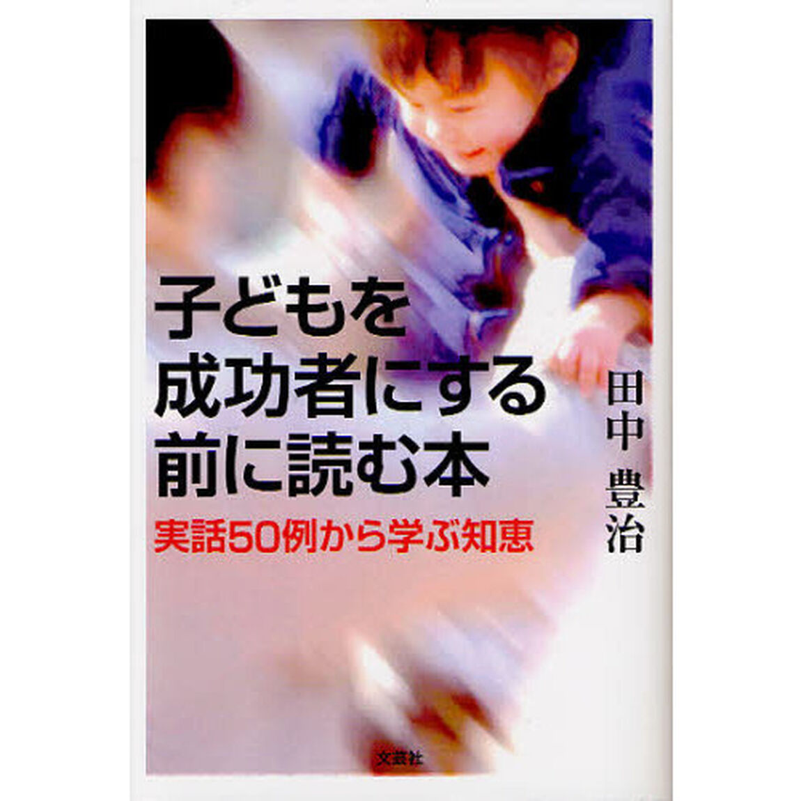 子どもを成功者にする前に読む本　実話５０例から学ぶ知恵
