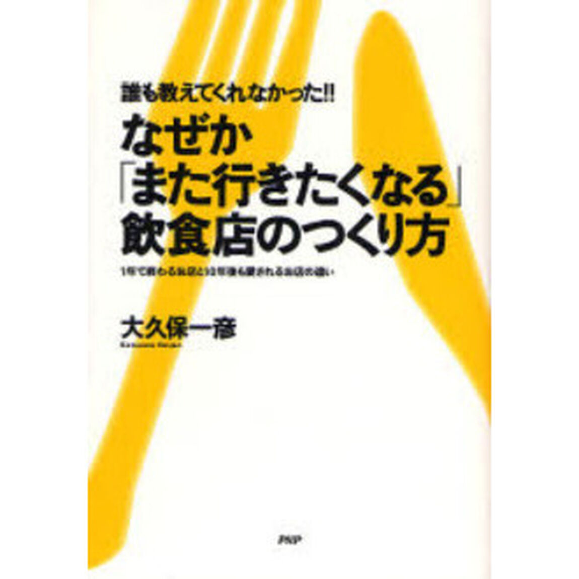誰も教えてくれなかった！！　なぜか「また行きたくなる」飲食店のつくり方「１年で終わるお店と１０年後も愛されるお店の違い」