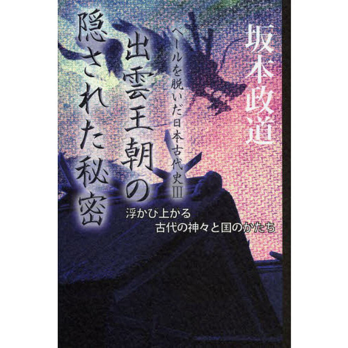 ベールを脱いだ日本古代史　３「出雲王朝の隠された秘密　浮かび上がる古代の神々と国のかたち」