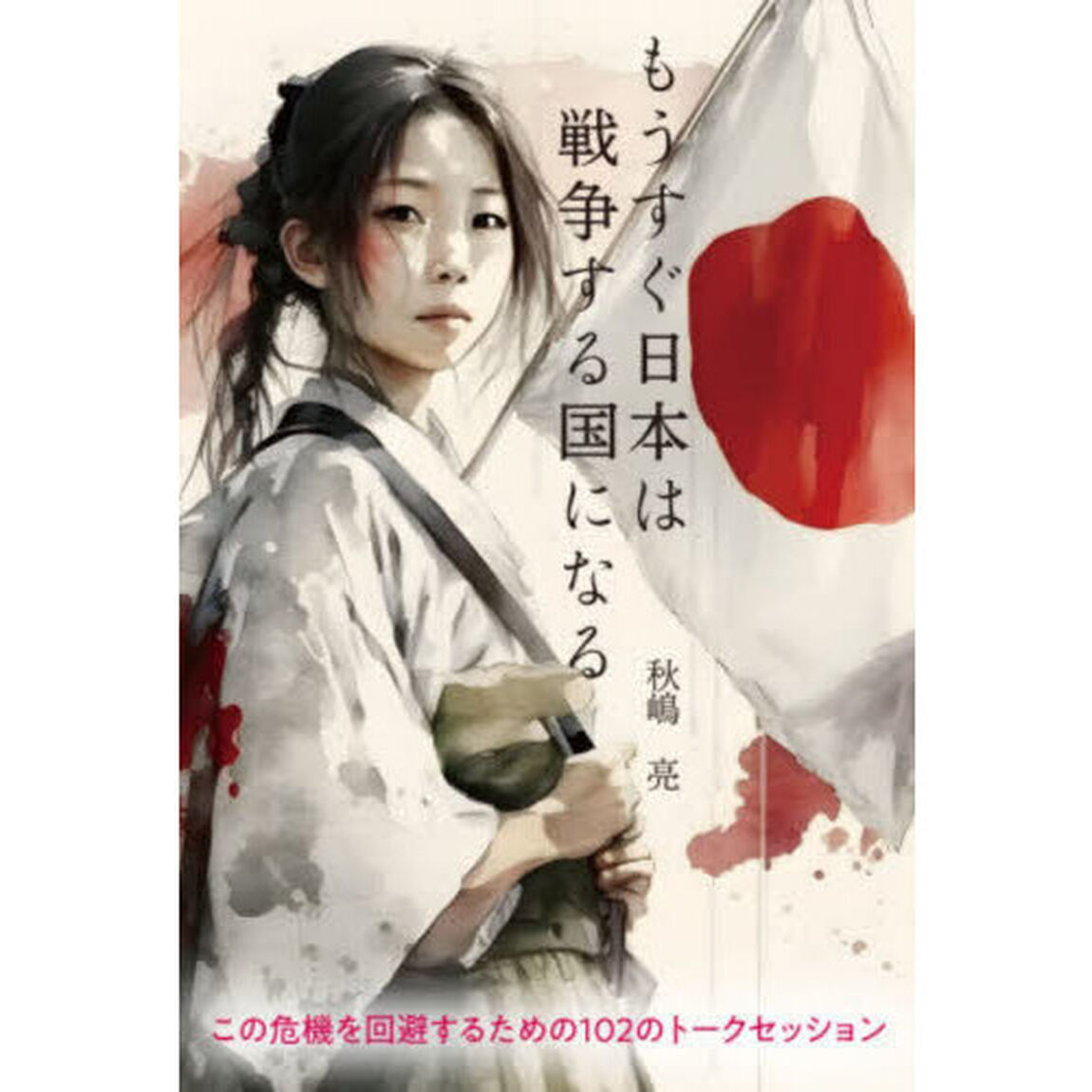 もうすぐ日本は戦争する国になる　この危機を回避するための１０２のトークセッション
