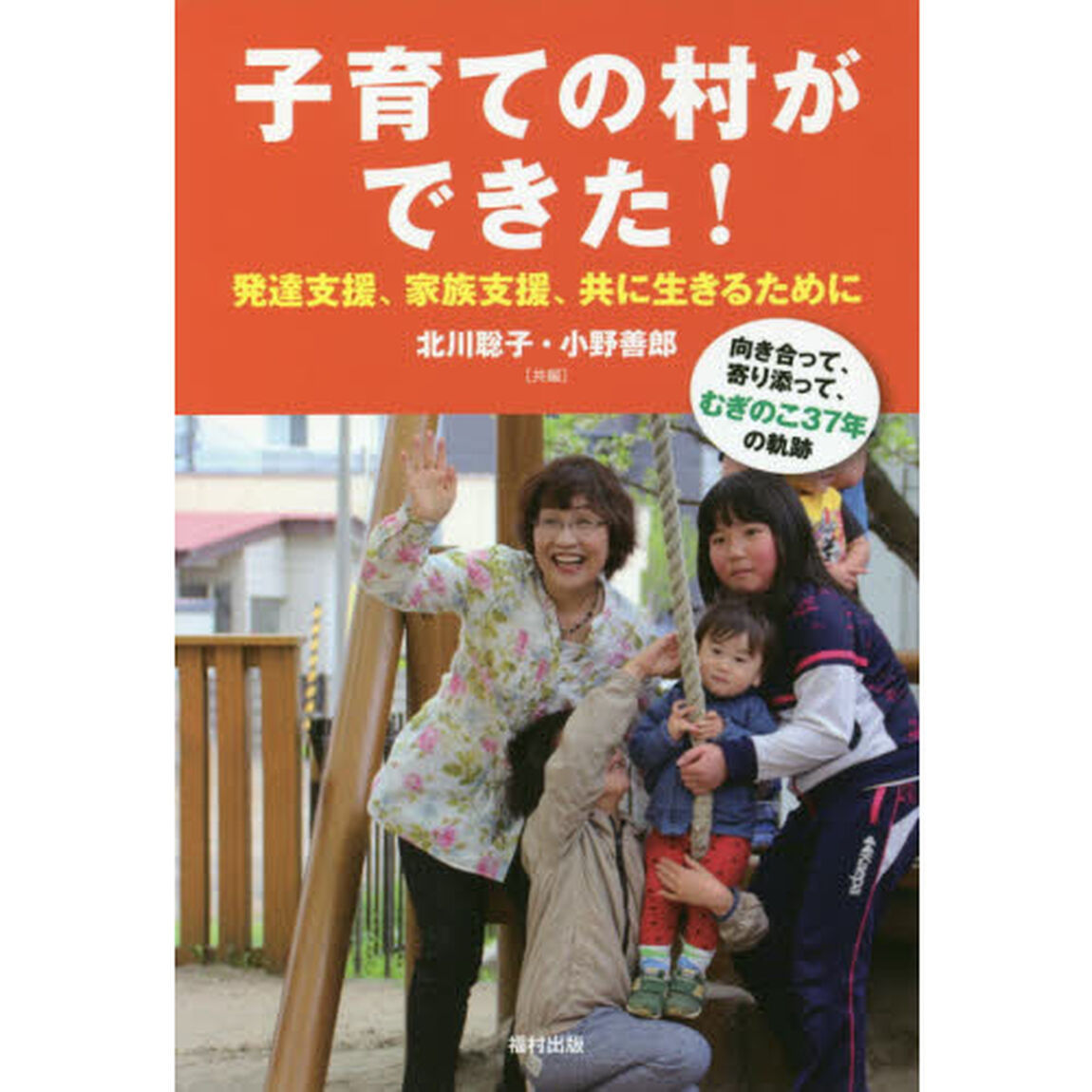 子育ての村ができた！発達支援、家族支援、共に生きるために　向き合って、寄り添って、むぎのこ３７年の軌跡