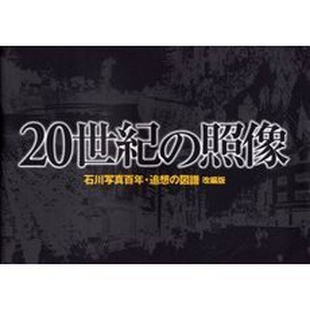 ２０世紀の照像　石川写真百年・追想の図譜「改編版」