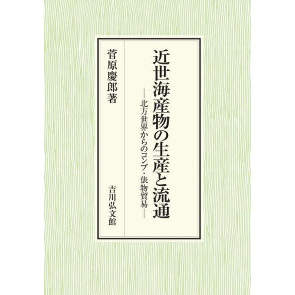 近世海産物の生産と流通　北方世界からのコンブ・俵物貿易