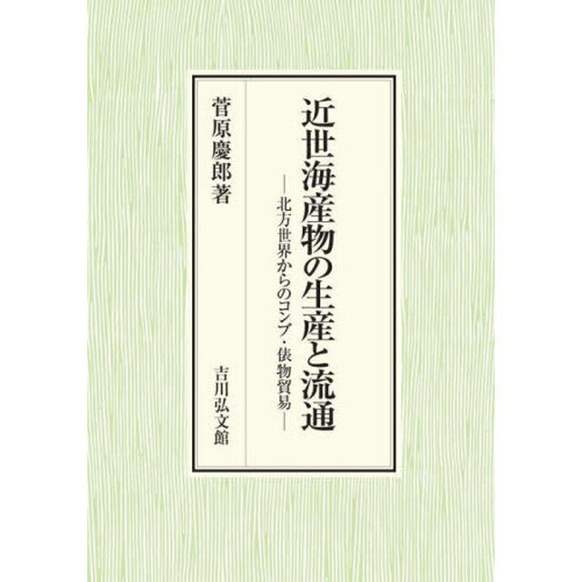 近世海産物の生産と流通　北方世界からのコンブ・俵物貿易