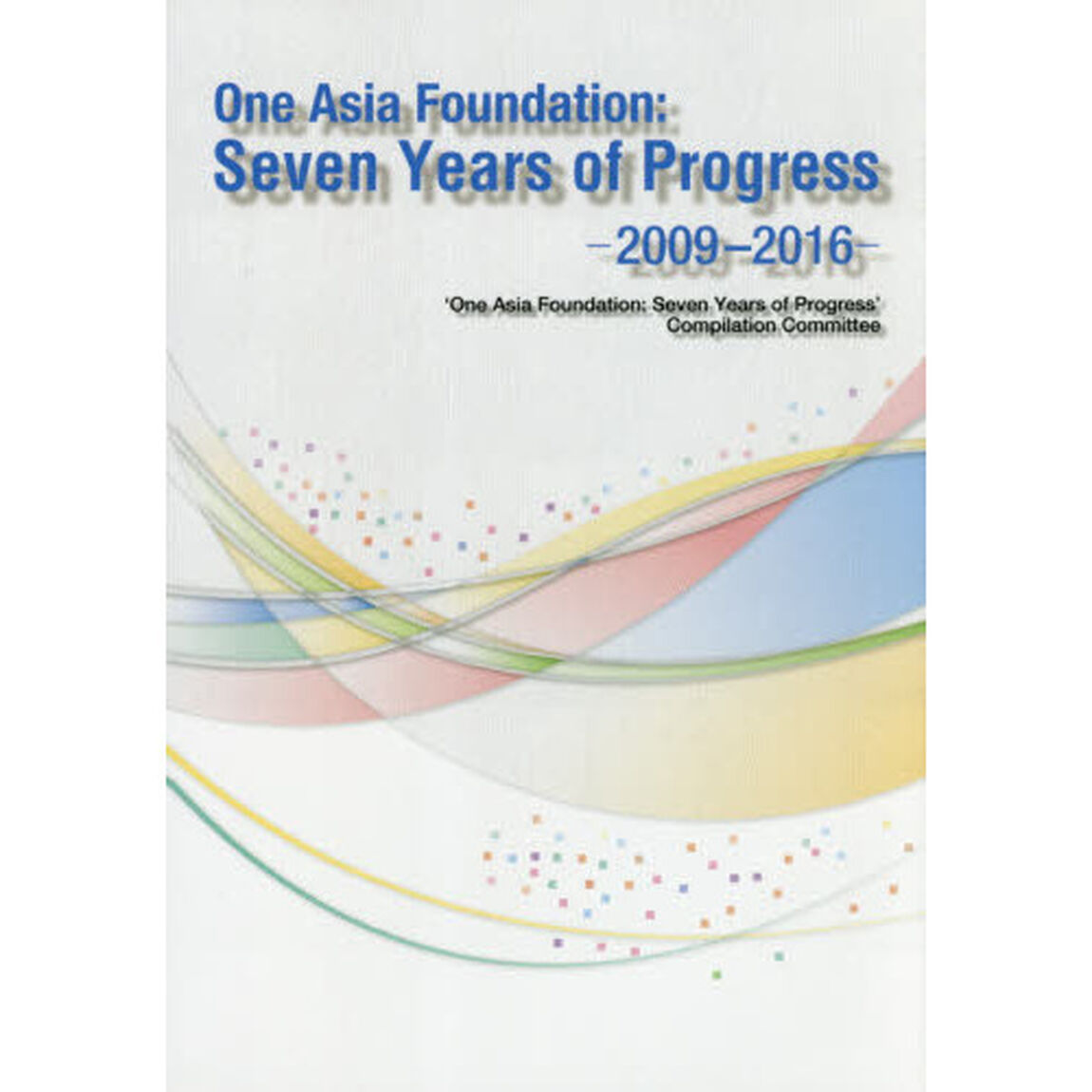 Ｏｎｅ　Ａｓｉａ　Ｆｏｕｎｄａｔｉｏｎ：Ｓｅｖｅｎ　Ｙｅａｒｓ　ｏｆ　Ｐｒｏｇｒｅｓｓ　２００９－２０１６