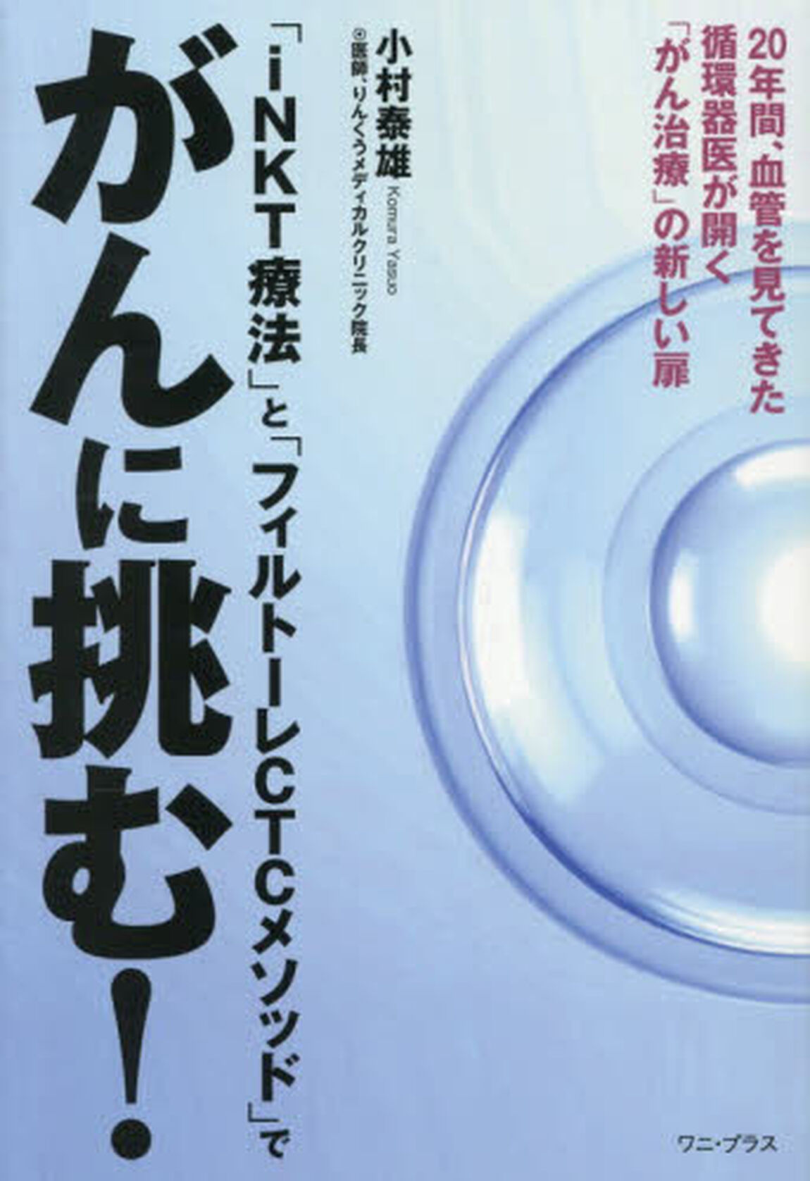 「ｉＮＫＴ療法」と「フィルトーレＣＴＣメソッド」でがんに挑む！　２０年間、血管を見てきた循環器医が開く「がん治療」の新しい扉