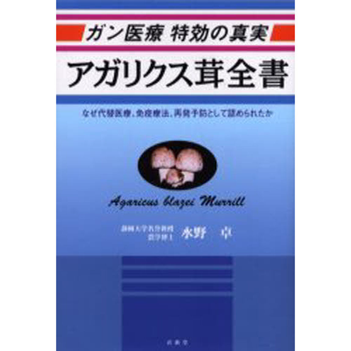 アガリクス茸全書　なぜ代替医療、免疫療法、再発予防として認められたか