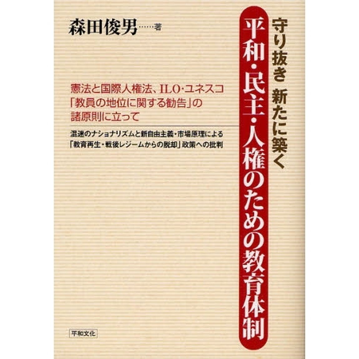 守り抜き新たに築く平和・民主・人権のための教育体制　憲法と国際人権法、ＩＬＯ・ユネスコ「教員の地位に関する勧告」の諸原則に立って　混迷のナショナリズムと新自由主義・市場原理による「教育再生・戦後レジームからの脱却」政策への批判