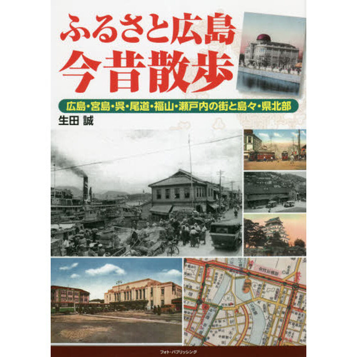 ふるさと広島今昔散歩　広島・宮島・呉・尾道・福山・瀬戸内の街と島々・県北部