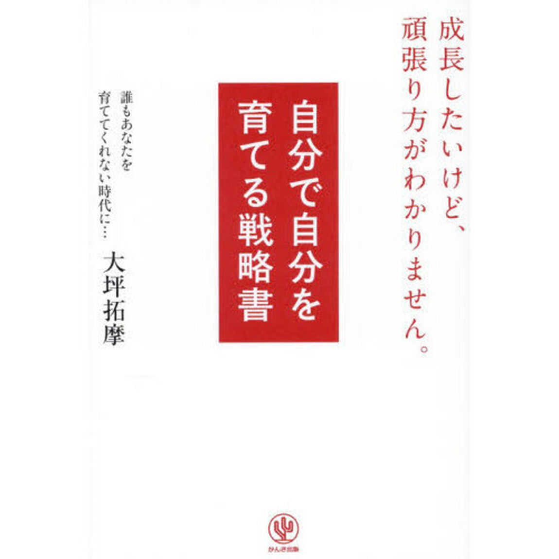 自分で自分を育てる戦略書　成長したいけど、頑張り方がわかりません。　誰もあなたを育ててくれない時代に&hellip;