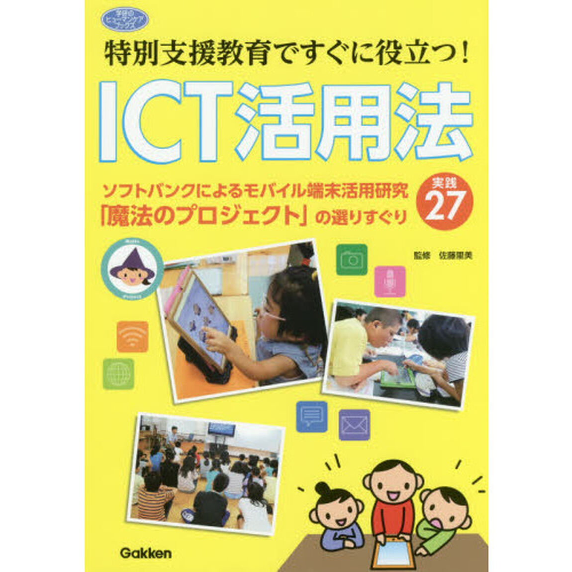 特別支援教育ですぐに役立つ！ＩＣＴ活用法　ソフトバンクによるモバイル端末活用研究「魔法のプロジェクト」の選りすぐり実践２７