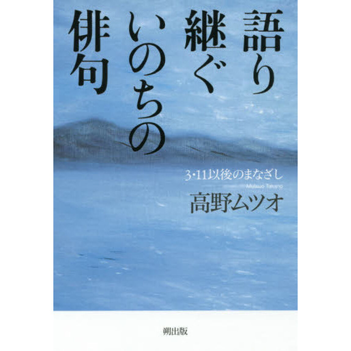 語り継ぐいのちの俳句　３・１１以後のまなざし