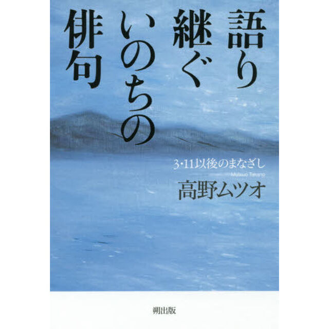 語り継ぐいのちの俳句　３・１１以後のまなざし