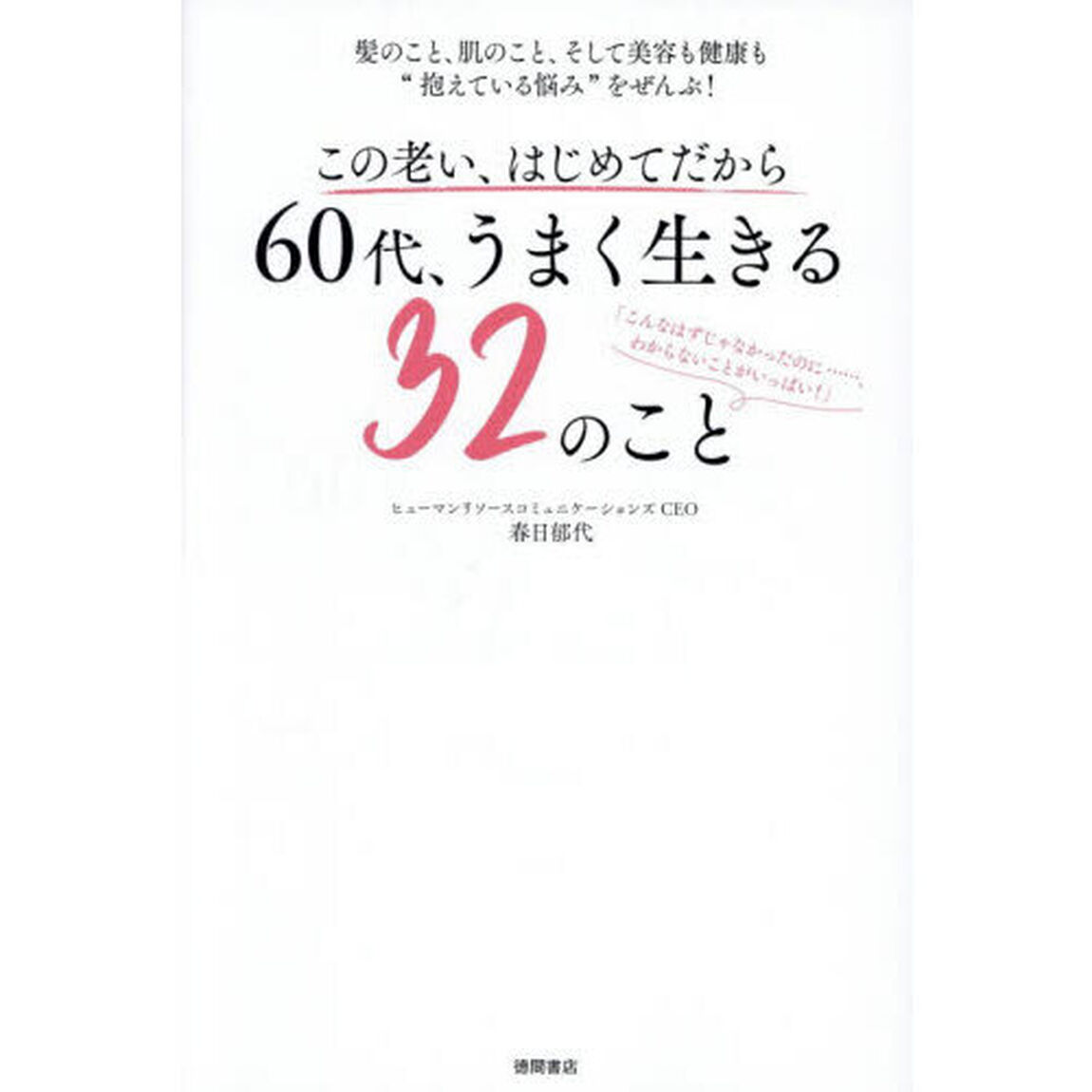 この老い、はじめてだから６０代、うまく生きる３２のこと　髪のこと、肌のこと、そして美容も健康も&ldquo;抱えている悩み&rdquo;をぜんぶ！