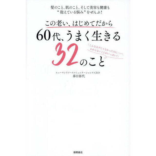 この老い、はじめてだから６０代、うまく生きる３２のこと　髪のこと、肌のこと、そして美容も健康も&ldquo;抱えている悩み&rdquo;をぜんぶ！
