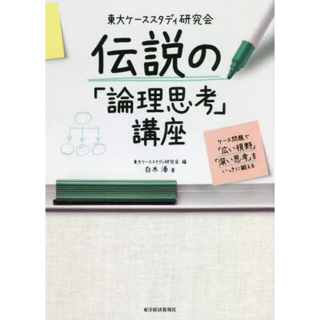 東大ケーススタディ研究会伝説の「論理思考」講座　ケース問題で「広い視野」「深い思考」をいっきに鍛える