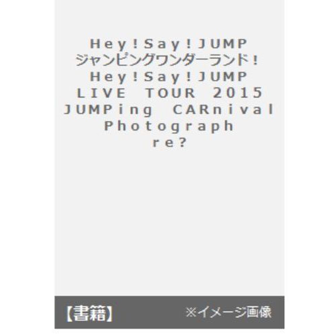Ｈｅｙ！Ｓａｙ！ＪＵＭＰジャンピングワンダーランド！　Ｈｅｙ！Ｓａｙ！ＪＵＭＰ　ＬＩＶＥ　ＴＯＵＲ　２０１５　ＪＵＭＰｉｎｇ　ＣＡＲｎｉｖａｌ　Ｐｈｏｔｏｇｒａｐｈ　ｒｅ？