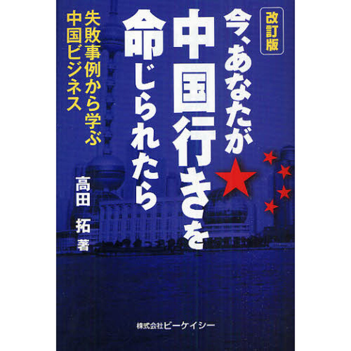 今、あなたが中国行きを命じられたら　失敗事例から学ぶ中国ビジネス「改訂版」