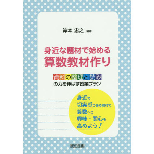 身近な題材で始める算数教材作り　資料の整理と読みの力を伸ばす授業プラン　身近で切実感のある教材で算数への興味・関心を高めよう！