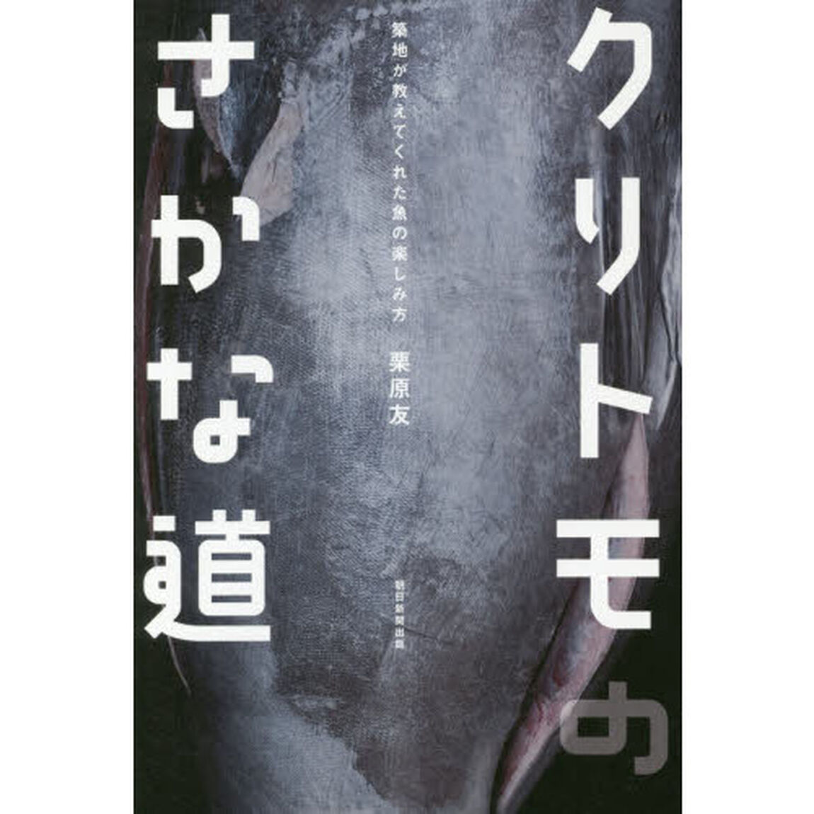 クリトモのさかな道 築地が教えてくれた魚の楽しみ方