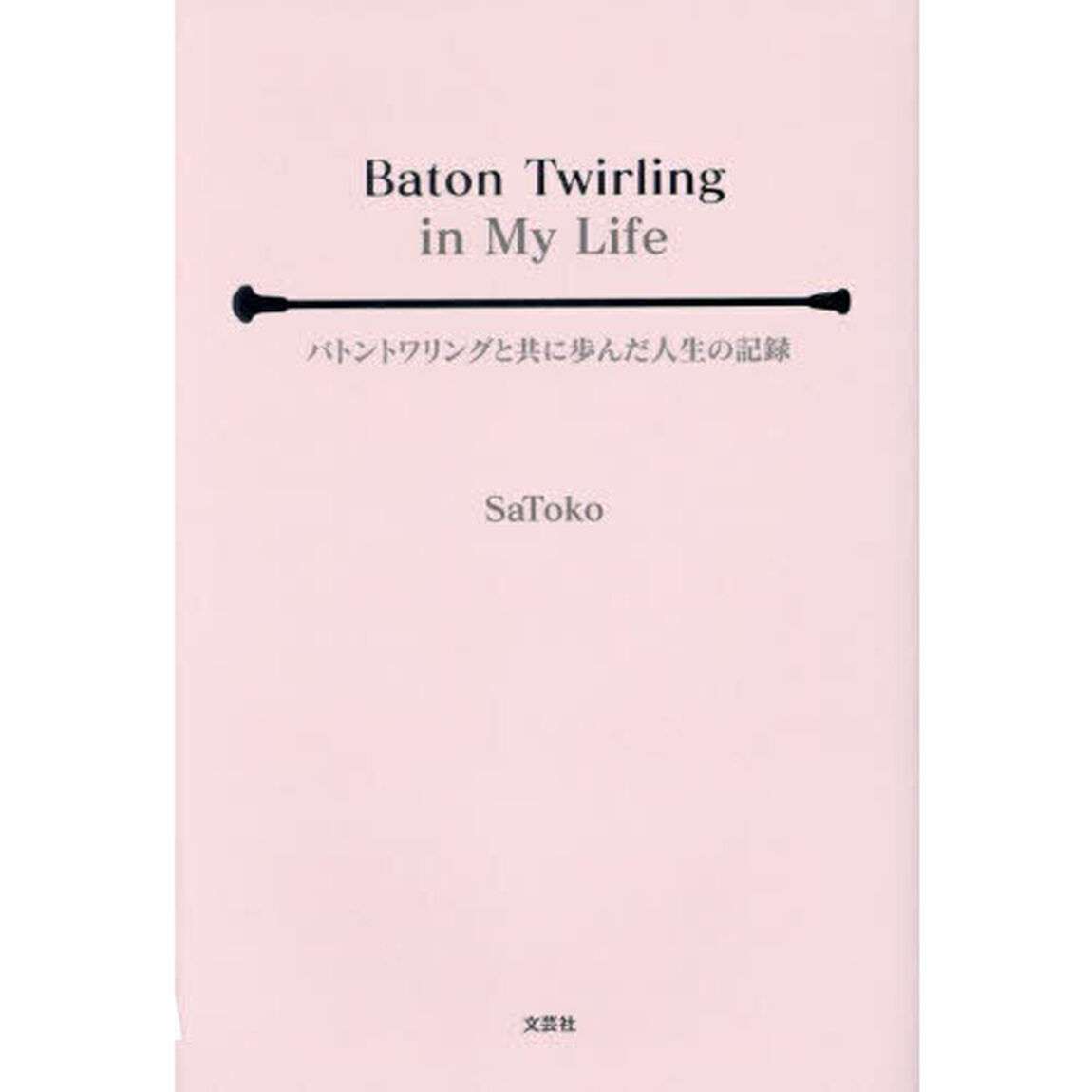 Ｂａｔｏｎ　Ｔｗｉｒｌｉｎｇ　ｉｎ　Ｍｙ　Ｌｉｆｅ　バトントワリングと共に歩んだ人生の記録