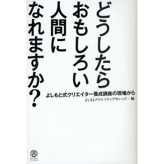 どうしたらおもしろい人間になれますか？　よしもと式クリエイター養成講座の現場から