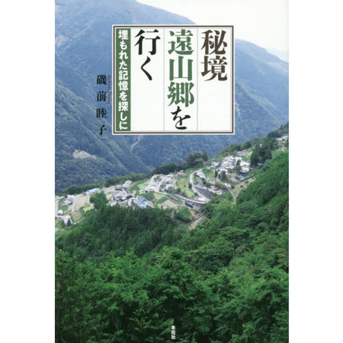 秘境遠山郷を行く　埋もれた記憶を探しに