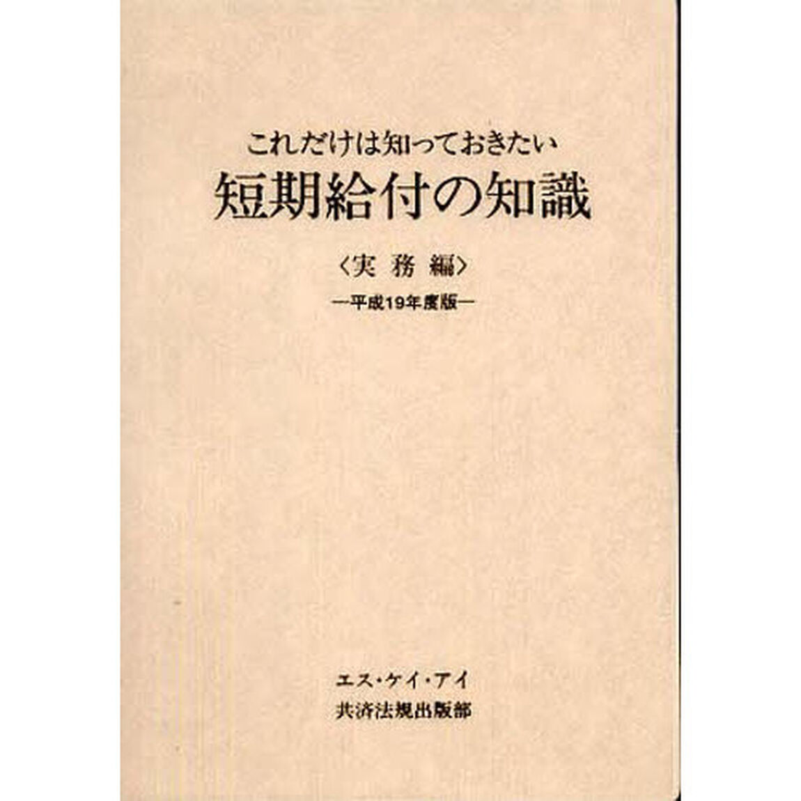 これだけは知っておきたい短期給付の知識　実務編　平成１９年度版