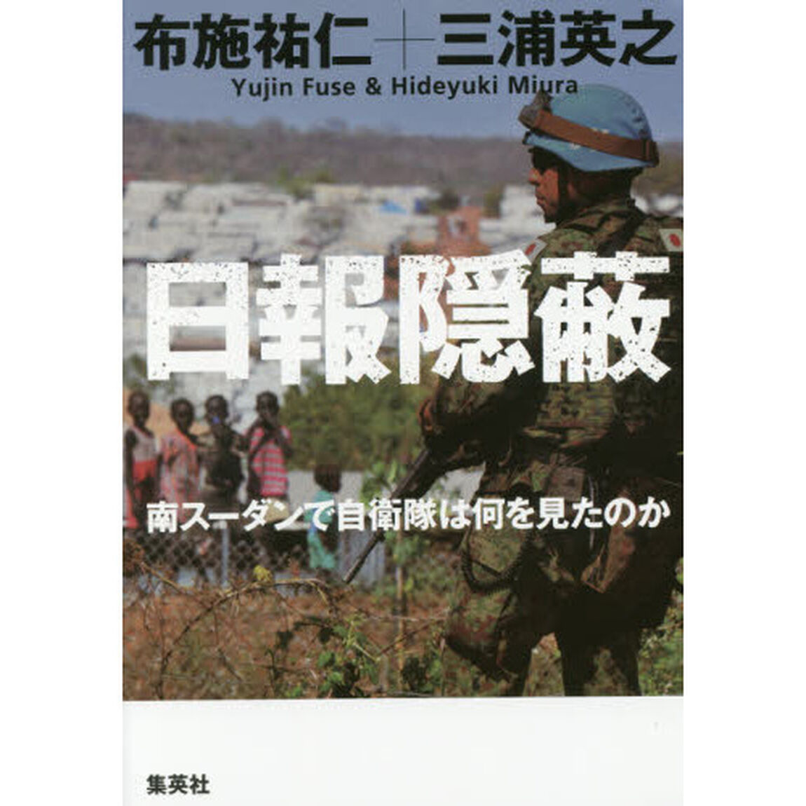 日報隠蔽　南スーダンで自衛隊は何を見たのか