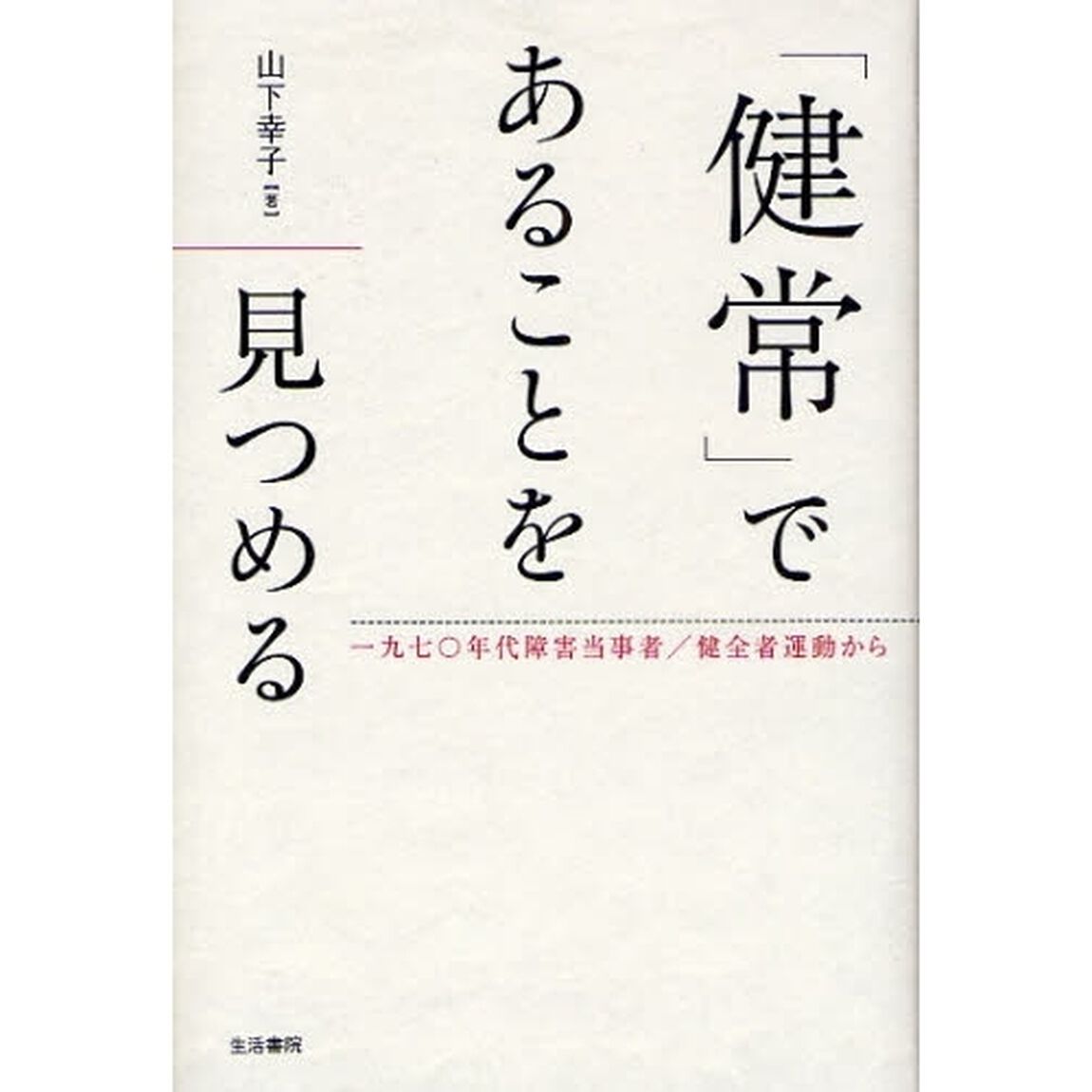 「健常」であることを見つめる　一九七〇年代障害当事者／健全者運動から