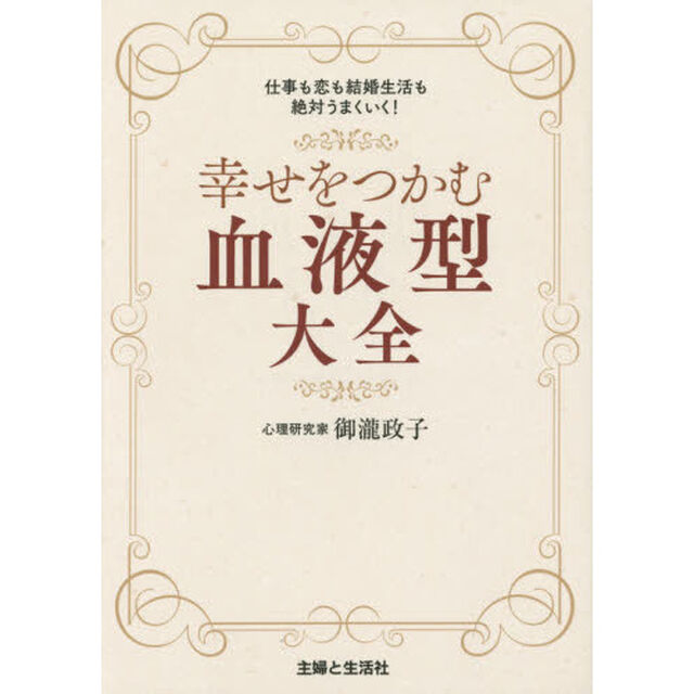 幸せをつかむ血液型大全　仕事も恋も結婚生活も絶対うまくいく！