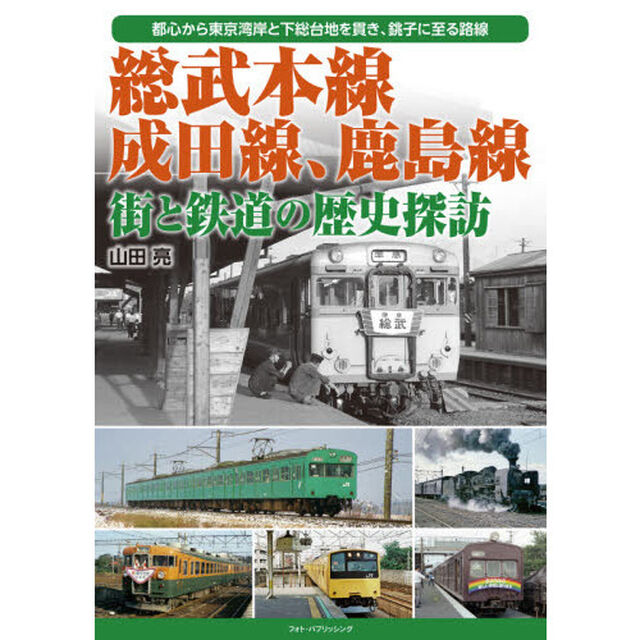 総武本線、成田線、鹿島線街と鉄道の歴史探訪　都心から東京湾岸と下総台地を貫き、銚子に至る路線