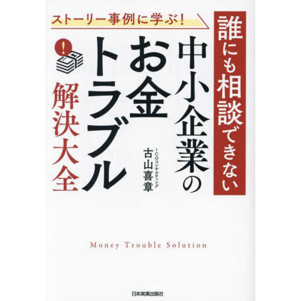 ストーリー事例に学ぶ！誰にも相談できない中小企業の「お金トラブル」解決大全