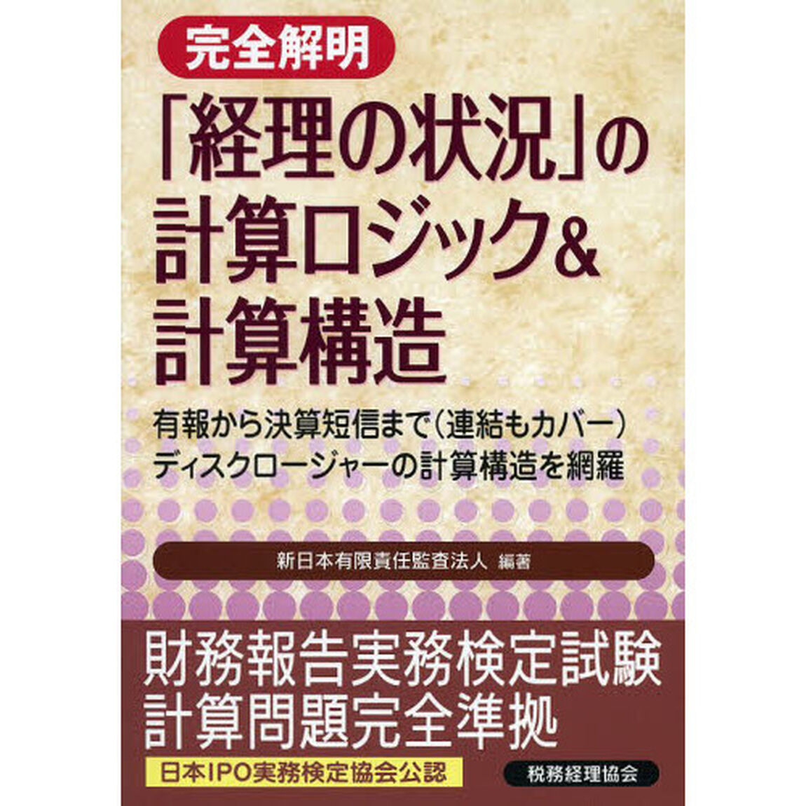 完全解明「経理の状況」の計算ロジック＆計算構造　有報から決算短信まで〈連結もカバー〉ディスクロージャーの計算構造を網羅　日本ＩＰＯ実務検定協会公認