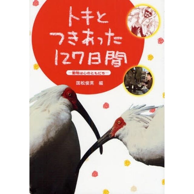 トキとつきあった１２７日間　動物は心のともだち
