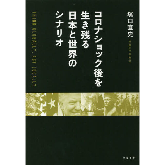 コロナショック後を生き残る日本と世界のシナリオ　ＴＨＩＮＫ　ＧＬＯＢＡＬＬＹ，ＡＣＴ　ＬＯＣＡＬＬＹ
