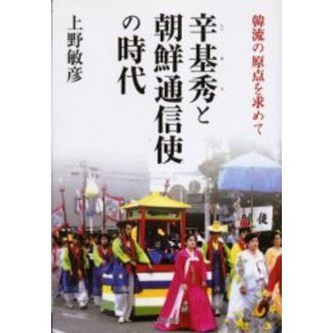 辛基秀と朝鮮通信使の時代　韓流の原点を求めて