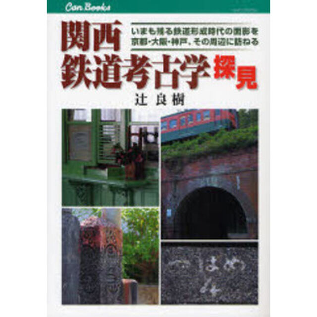 関西鉄道考古学探見　いまも残る鉄道形成時代の面影を京都・大阪・神戸、その周辺に訪ねる