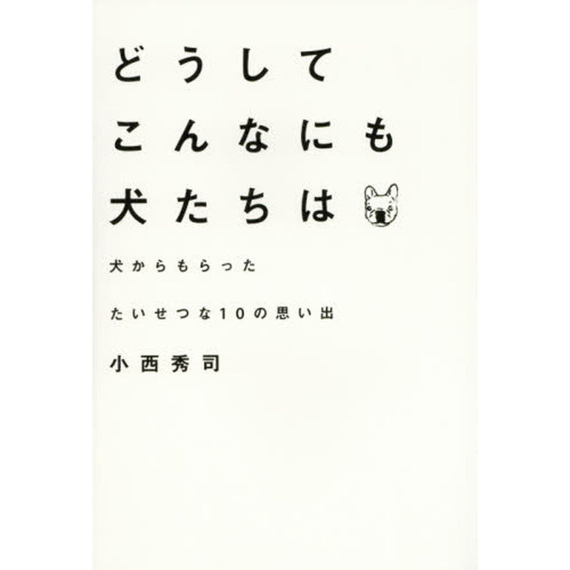 どうしてこんなにも犬たちは　犬からもらったたいせつな１０の思い出