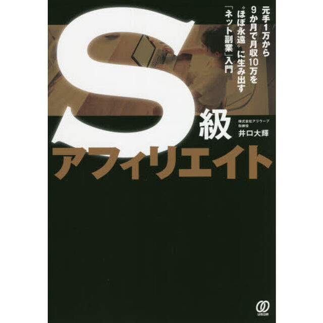 Ｓ級アフィリエイト　元手１万から９か月で月収１０万を&ldquo;ほぼ永遠&rdquo;に生み出す「ネット副業」入門
