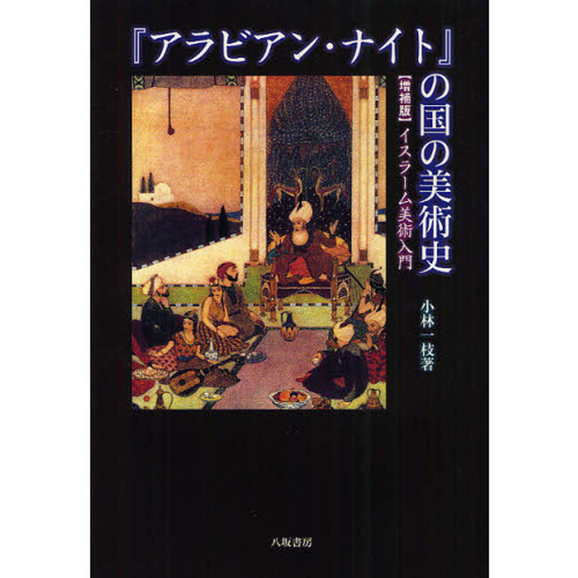 『アラビアン・ナイト』の国の美術史　イスラーム美術入門「増補版」