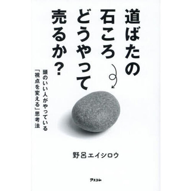 道ばたの石ころどうやって売るか？　頭のいい人がやっている「視点を変える」思考法