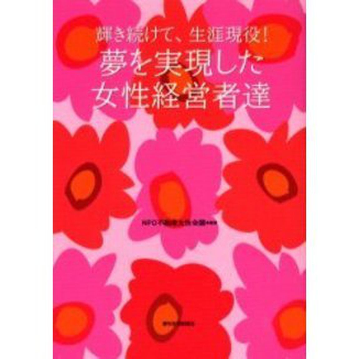 夢を実現した女性経営者達　輝き続けて、生涯現役！