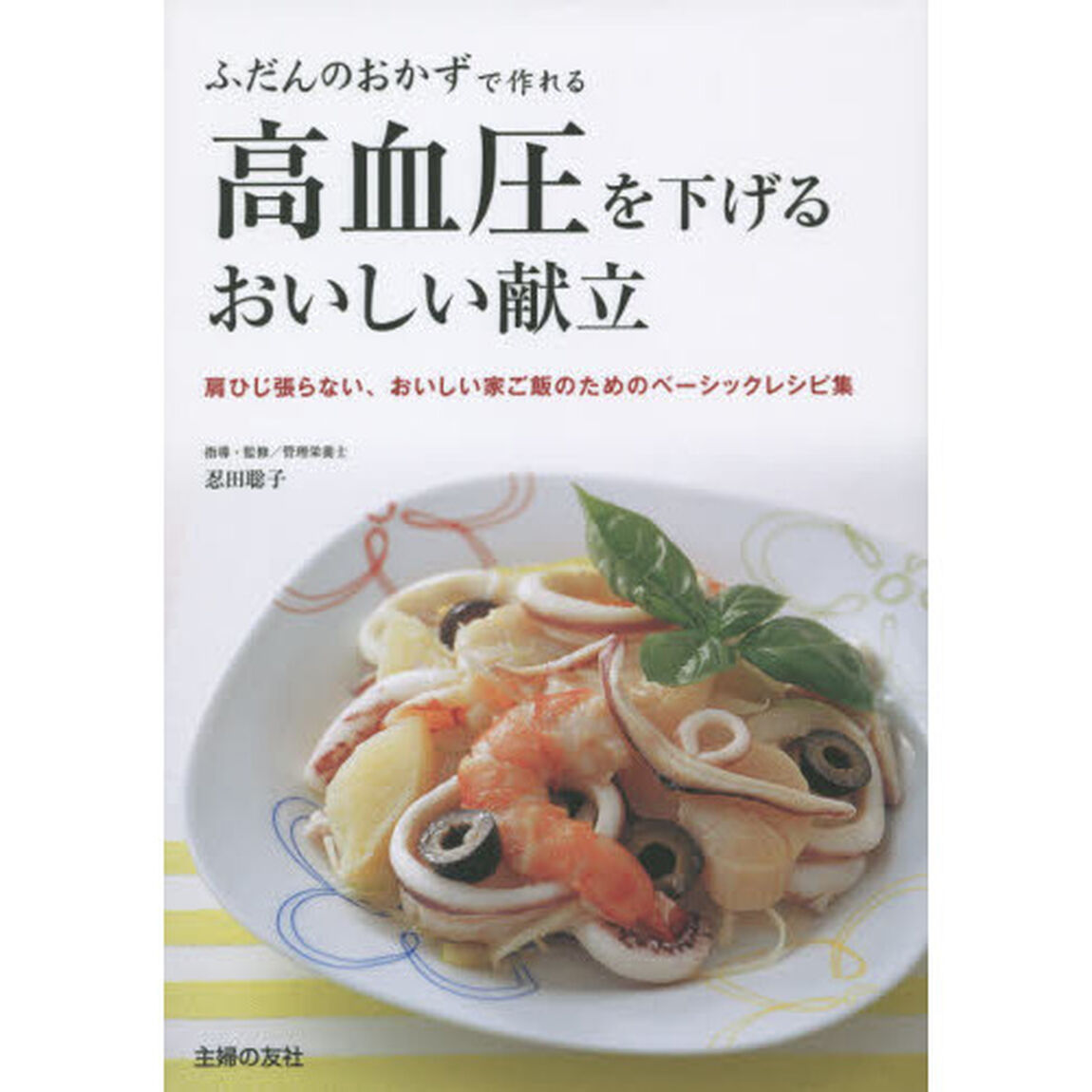 高血圧を下げるおいしい献立　ふだんのおかずで作れる　肩ひじ張らない、おいしい家ご飯のためのベーシックレシピ集
