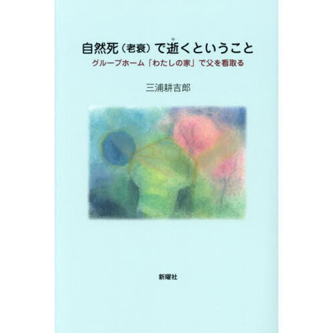 自然死〈老衰〉で逝くということ　グループホーム「わたしの家」で父を看取る