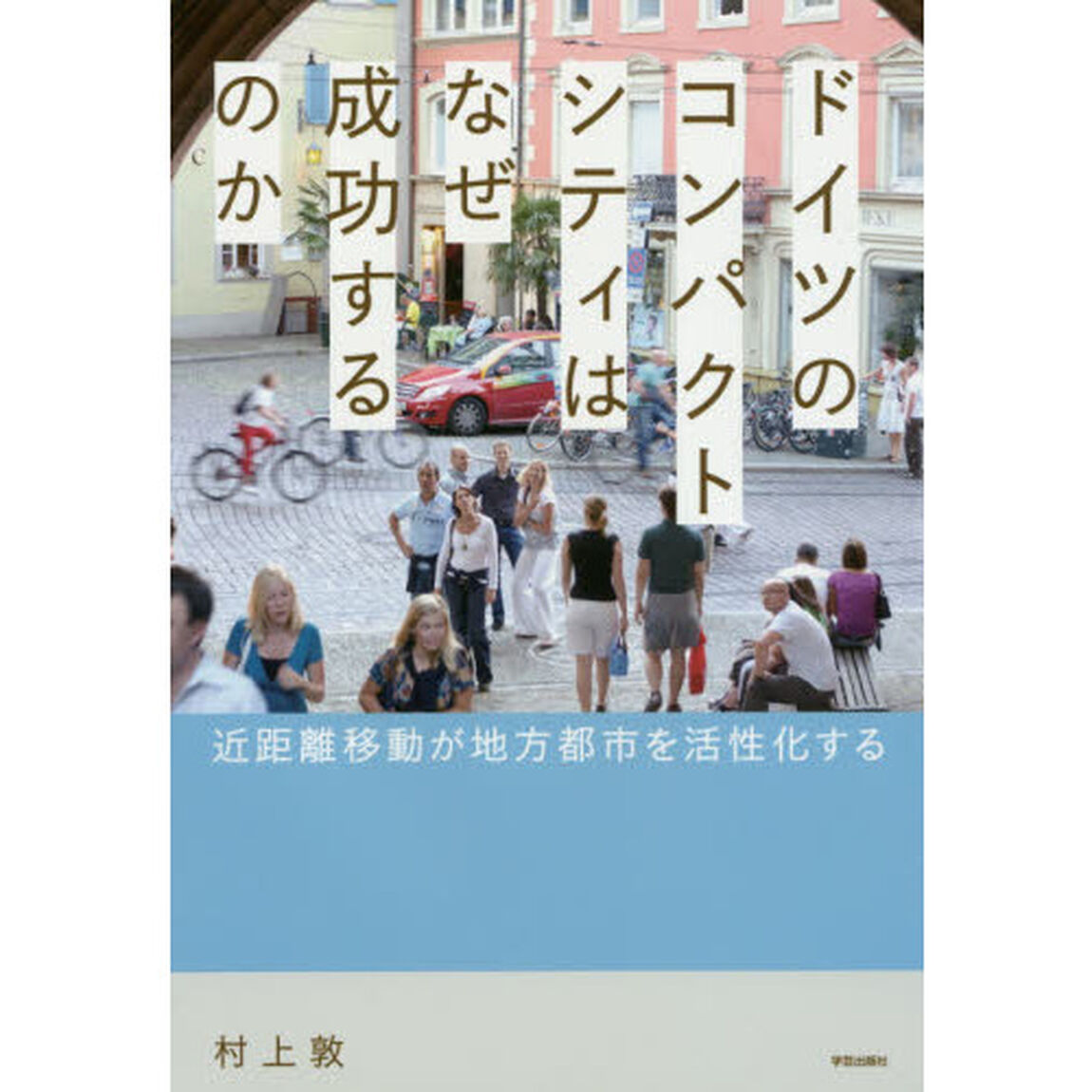 ドイツのコンパクトシティはなぜ成功するのか　近距離移動が地方都市を活性化する